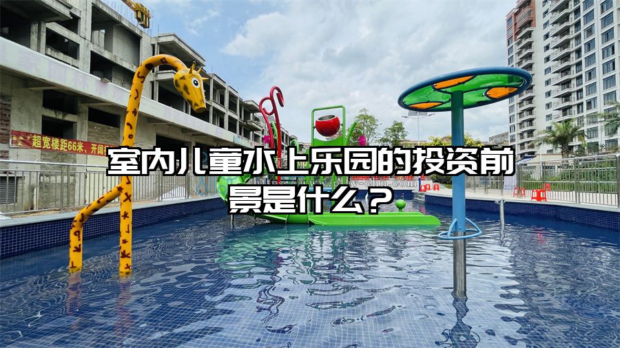 室內兒童水上樂園的投資前景是什么？