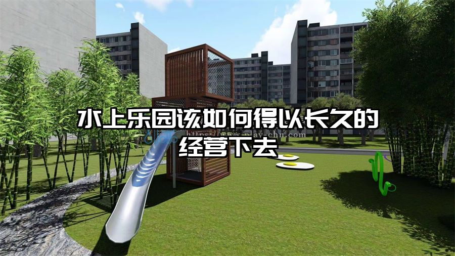 水上樂園該如何得以長久的經(jīng)營下去