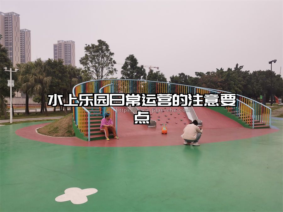 水上樂園日常運(yùn)營的注意要點(diǎn)