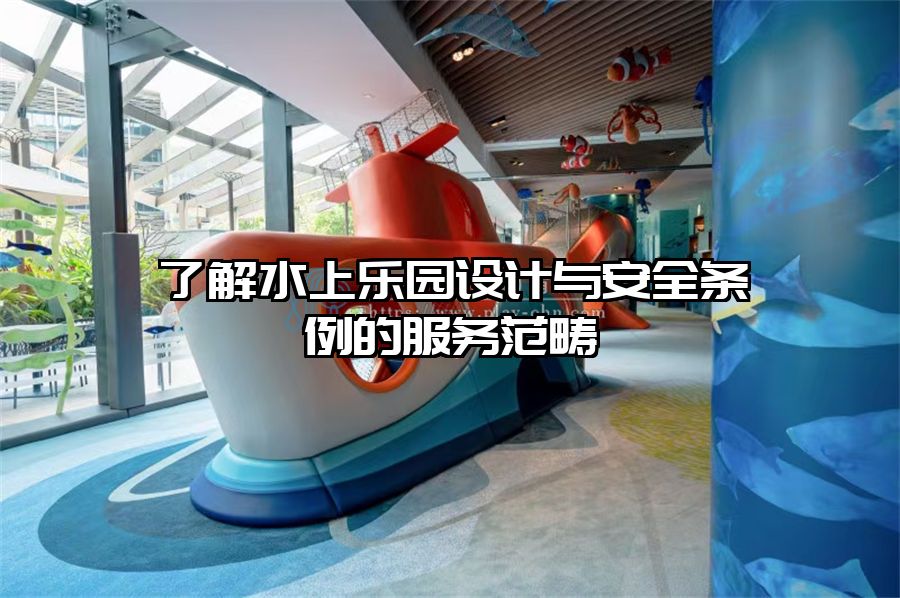 了解水上樂園設計與安全條例的服務范疇