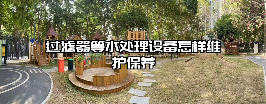 過濾器等水處理設(shè)備怎樣維護(hù)保養(yǎng)