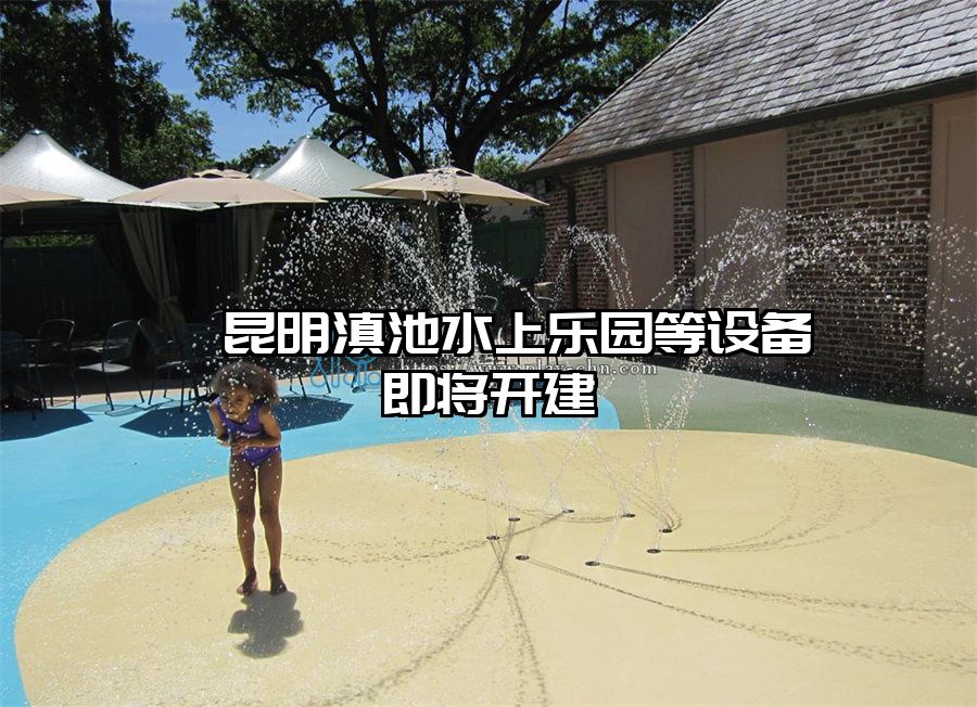 ?昆明滇池水上樂園等設備即將開建