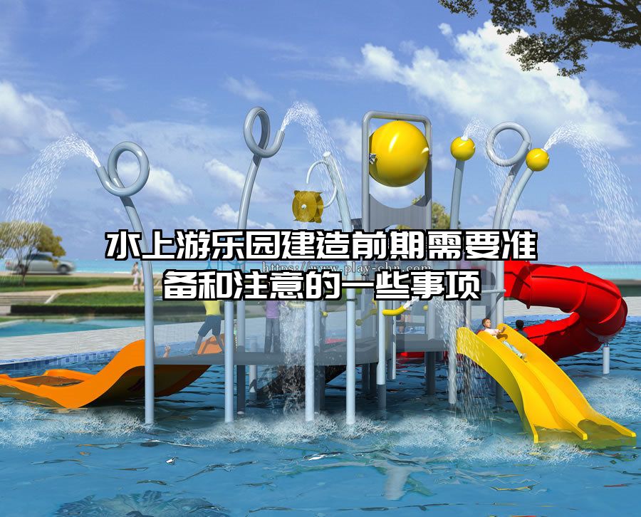水上游樂園建造前期需要準備和注意的一些事項