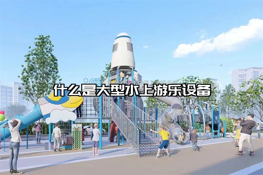 什么是大型水上游樂設備