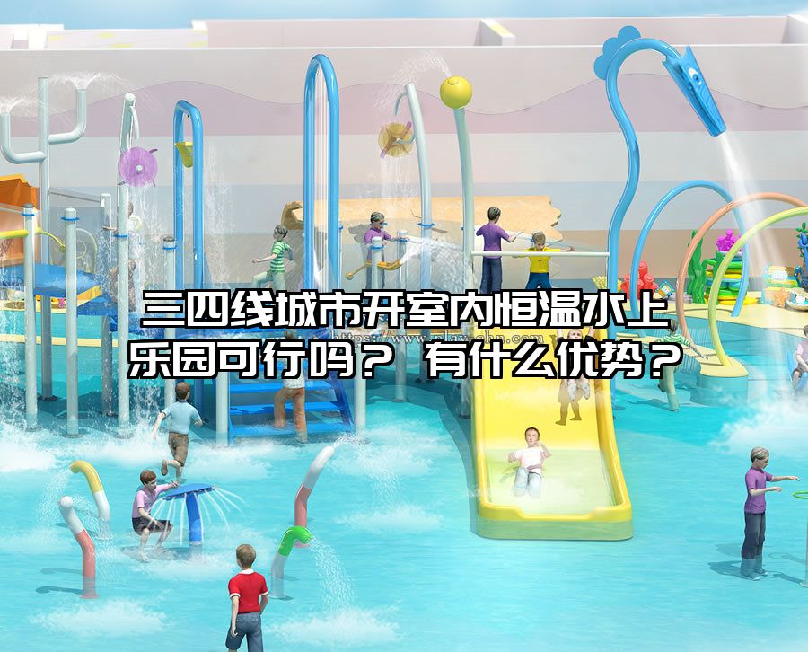 三四線城市開(kāi)室內(nèi)恒溫水上樂(lè)園可行嗎？ 有什么優(yōu)勢(shì)？