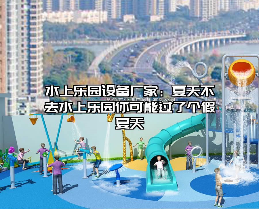 水上樂園設備廠家：夏天不去水上樂園你可能過了個假夏天