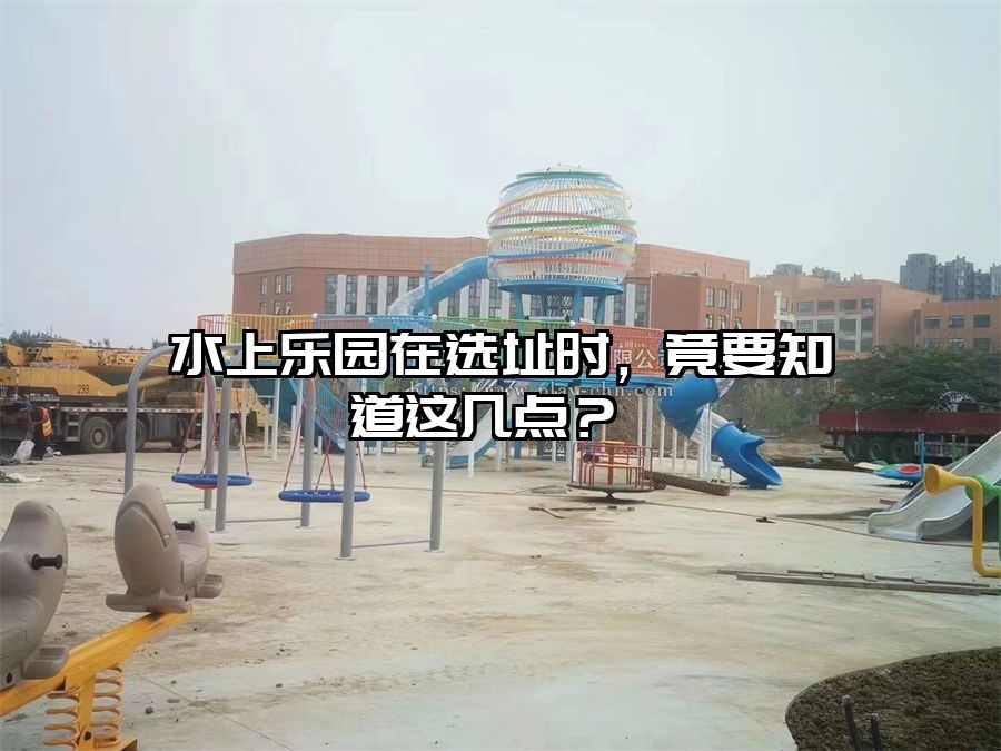 水上樂園在選址時，竟要知道這幾點？ 