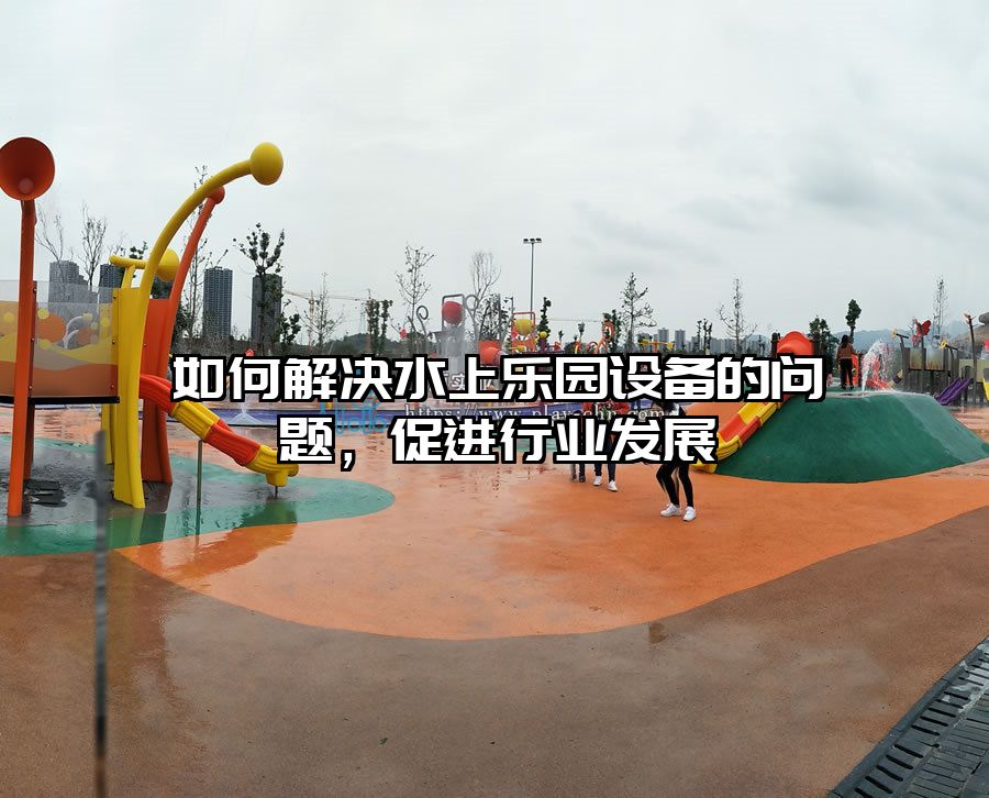 如何解決水上樂園設備的問題，促進行業發展