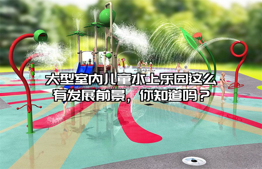 大型室內兒童水上樂園這么有發展前景，你知道嗎？