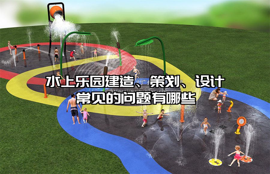 水上樂園建造、策劃、設計常見的問題有哪些