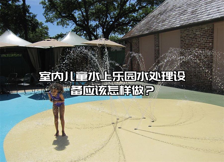 室內兒童水上樂園水處理設備應該怎樣做？