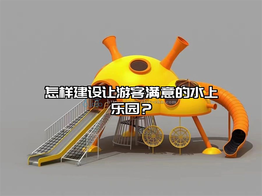 怎樣建設讓游客滿意的水上樂園？