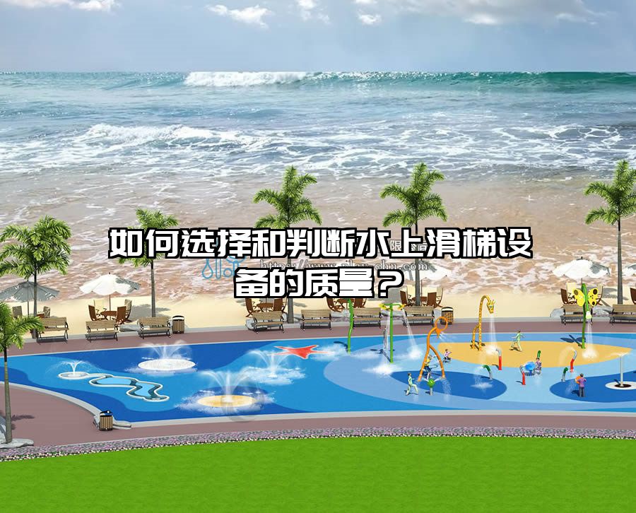 如何選擇和判斷水上滑梯設備的質量？