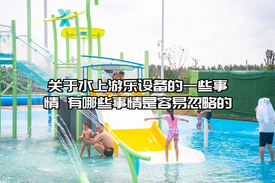 關于水上游樂設備的一些事情 有哪些事情是容易忽略的