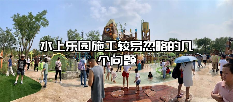 水上樂園施工較易忽略的幾個(gè)問題