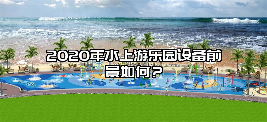 2020年水上游樂園設備前景如何？