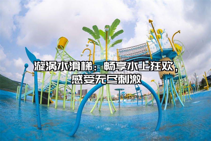 漩渦水滑梯：暢享水上狂歡，感受無盡刺激