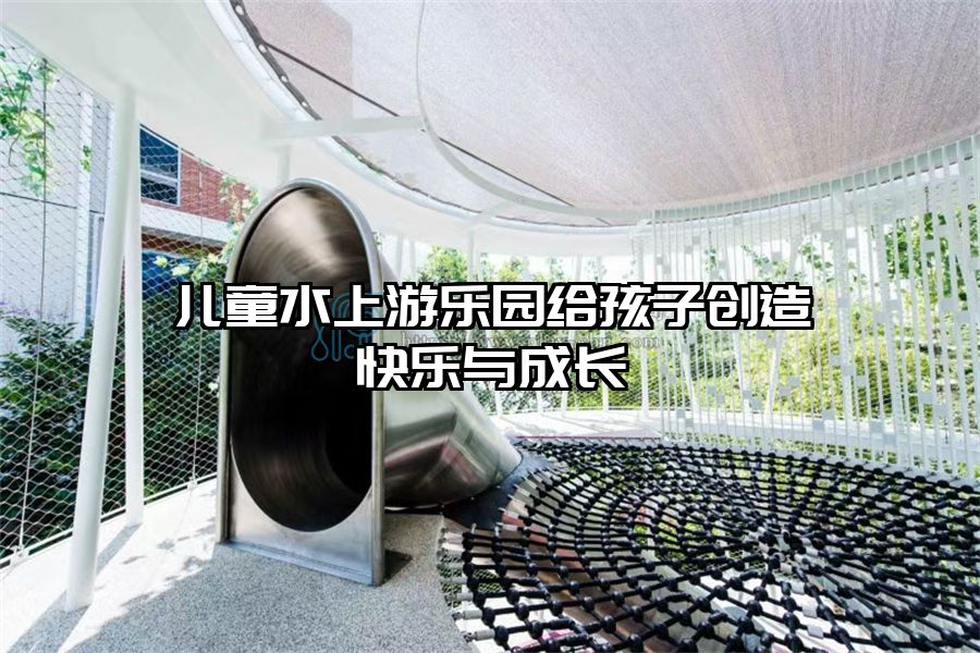 兒童水上游樂園給孩子創造快樂與成長