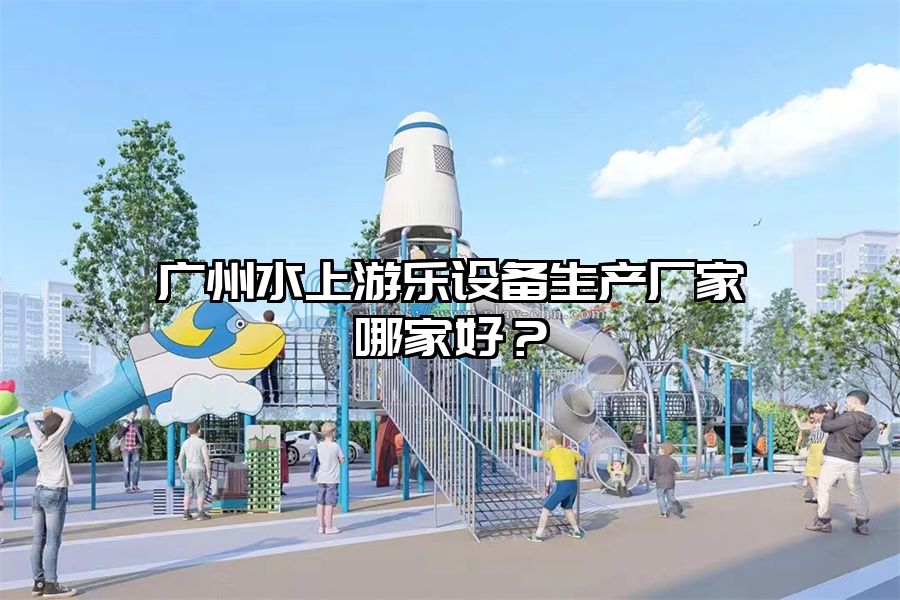 廣州水上游樂設備生產廠家哪家好？