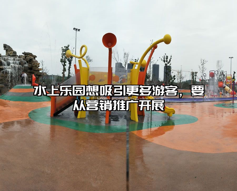 水上樂園想吸引更多游客，要從營銷推廣開展