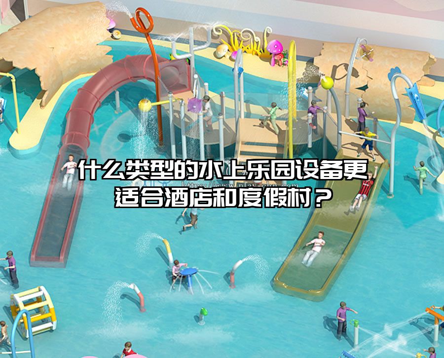 什么類型的水上樂園設備更適合酒店和度假村？