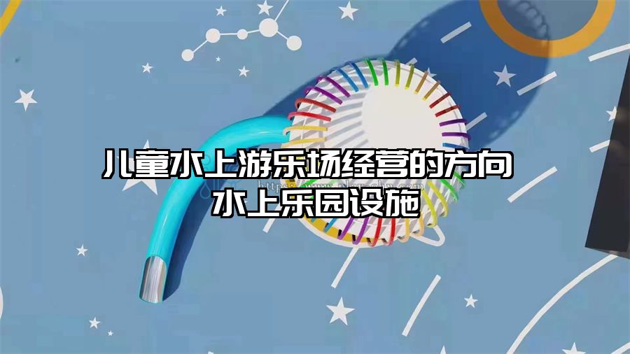 兒童水上游樂場經(jīng)營的方向 水上樂園設(shè)施