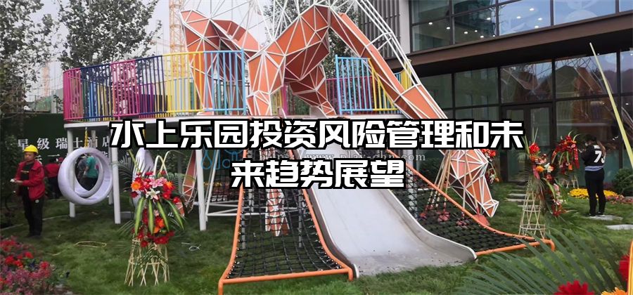 水上樂園投資風險管理和未來趨勢展望