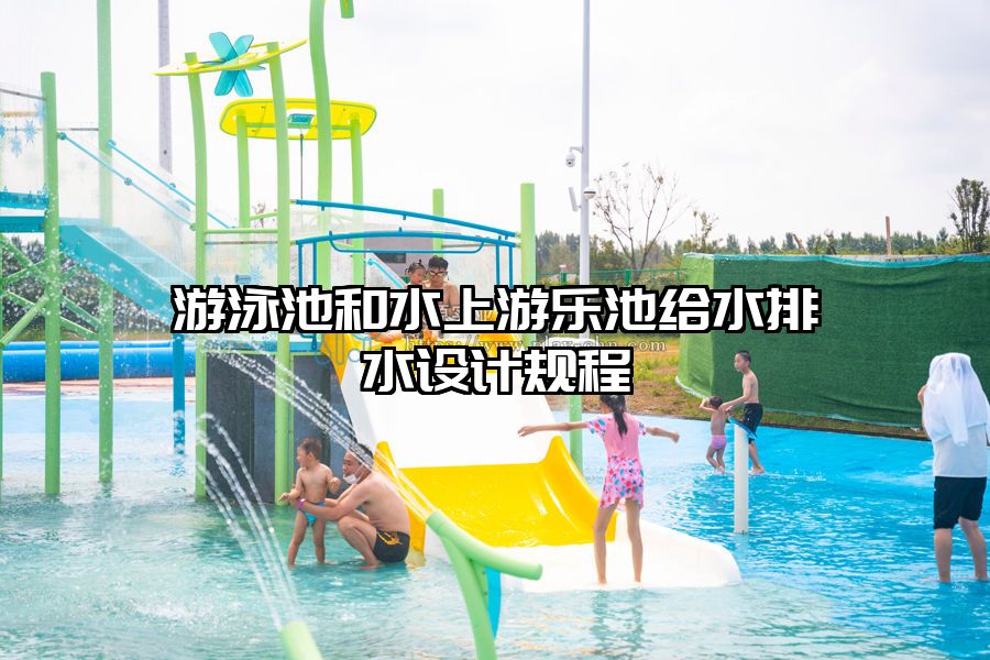 游泳池和水上游樂池給水排水設計規程