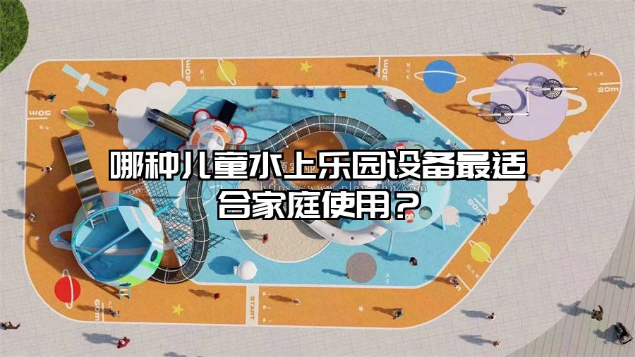 哪種兒童水上樂園設備最適合家庭使用？