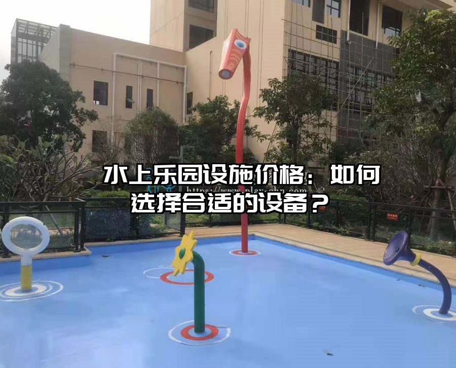 ?水上樂園設施價格：如何選擇合適的設備？