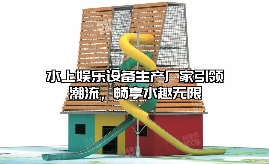 水上娛樂設(shè)備生產(chǎn)廠家引領(lǐng)潮流，暢享水趣無限