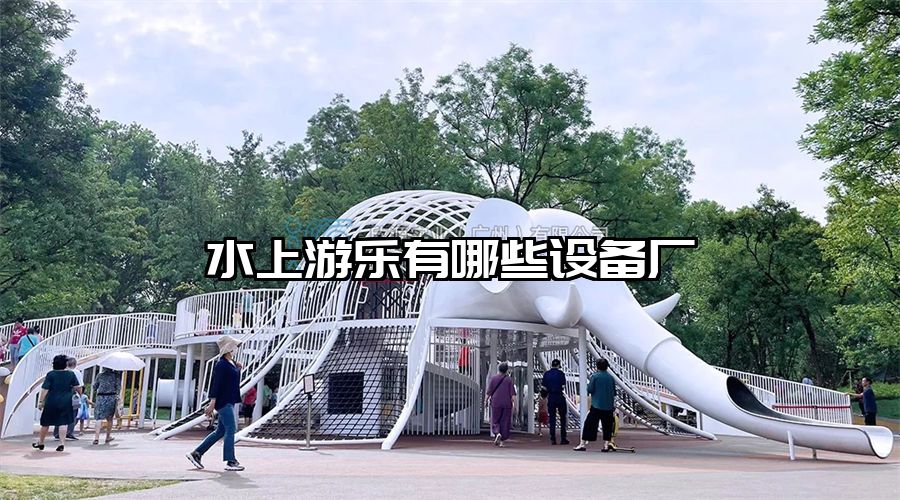 水上游樂(lè)有哪些設(shè)備廠