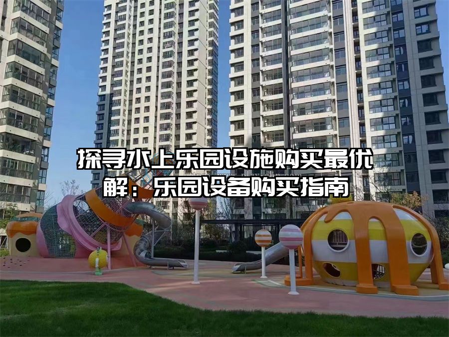 探尋水上樂園設施購買最優解：樂園設備購買指南