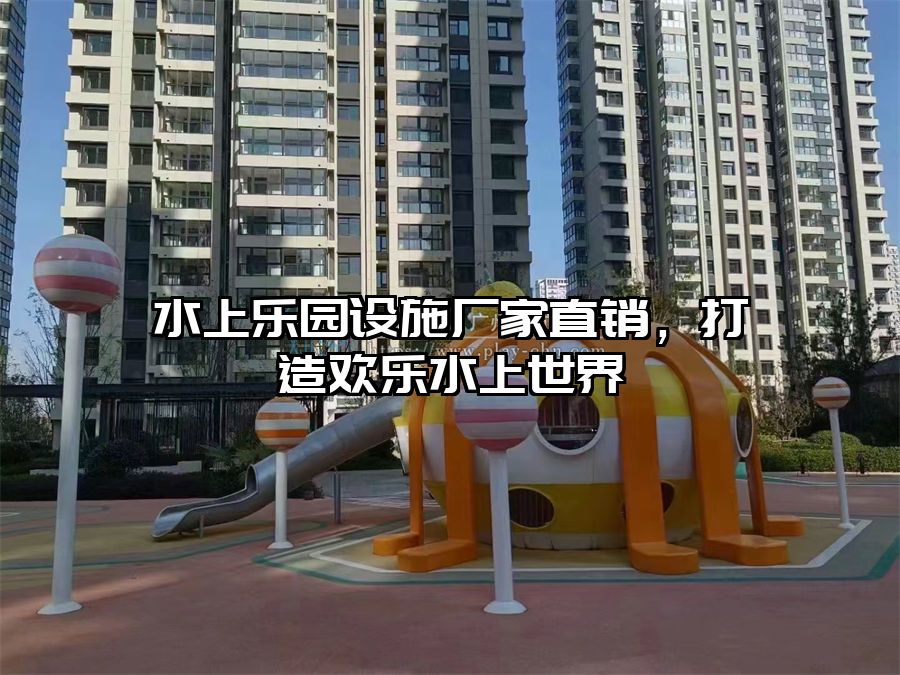 水上樂園設施廠家直銷，打造歡樂水上世界