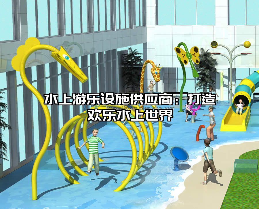 水上游樂(lè)設(shè)施供應(yīng)商：打造歡樂(lè)水上世界