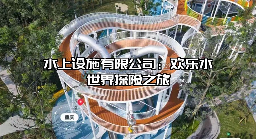 水上設(shè)施有限公司：歡樂水世界探險(xiǎn)之旅
