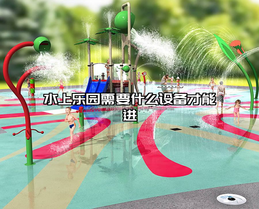 水上樂園需要什么設(shè)備才能進(jìn)