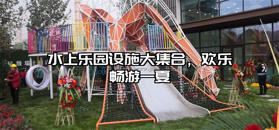 水上樂園設施大集合，歡樂暢游一夏