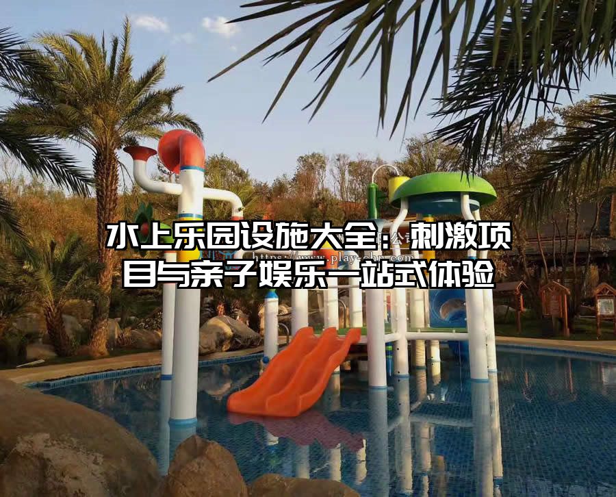 水上樂園設(shè)施大全：刺激項目與親子娛樂一站式體驗