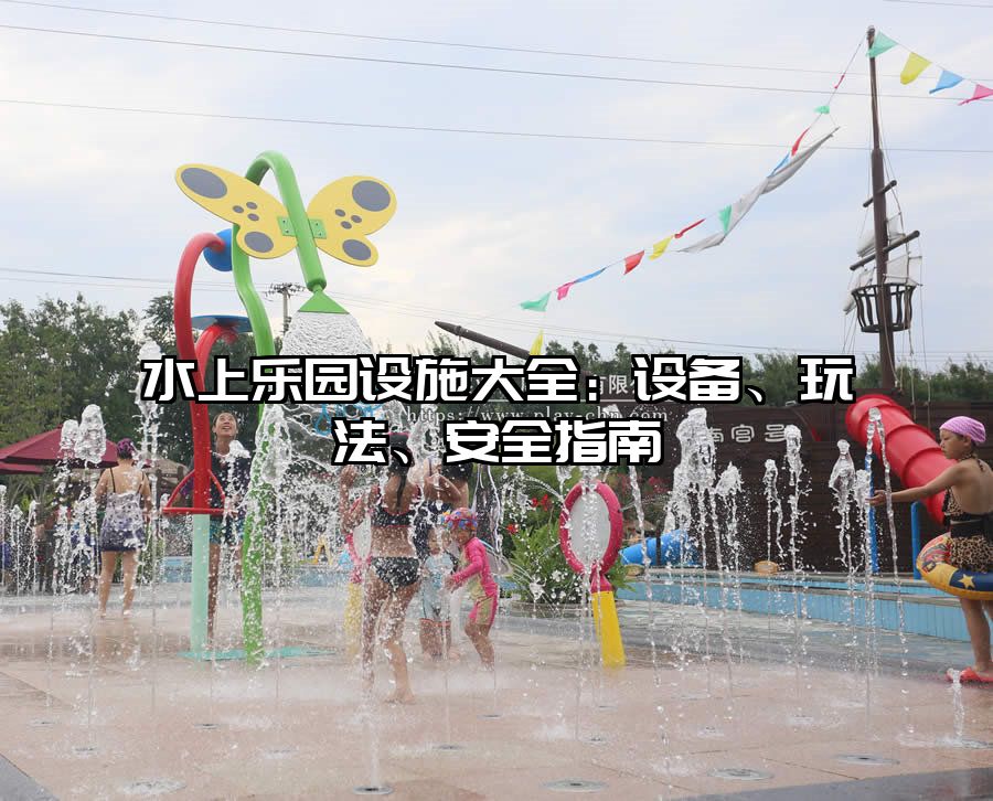水上樂園設(shè)施大全：設(shè)備、玩法、安全指南