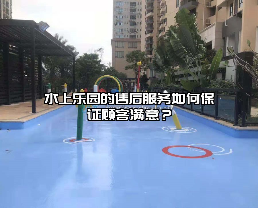 水上樂園的售后服務(wù)如何保證顧客滿意？