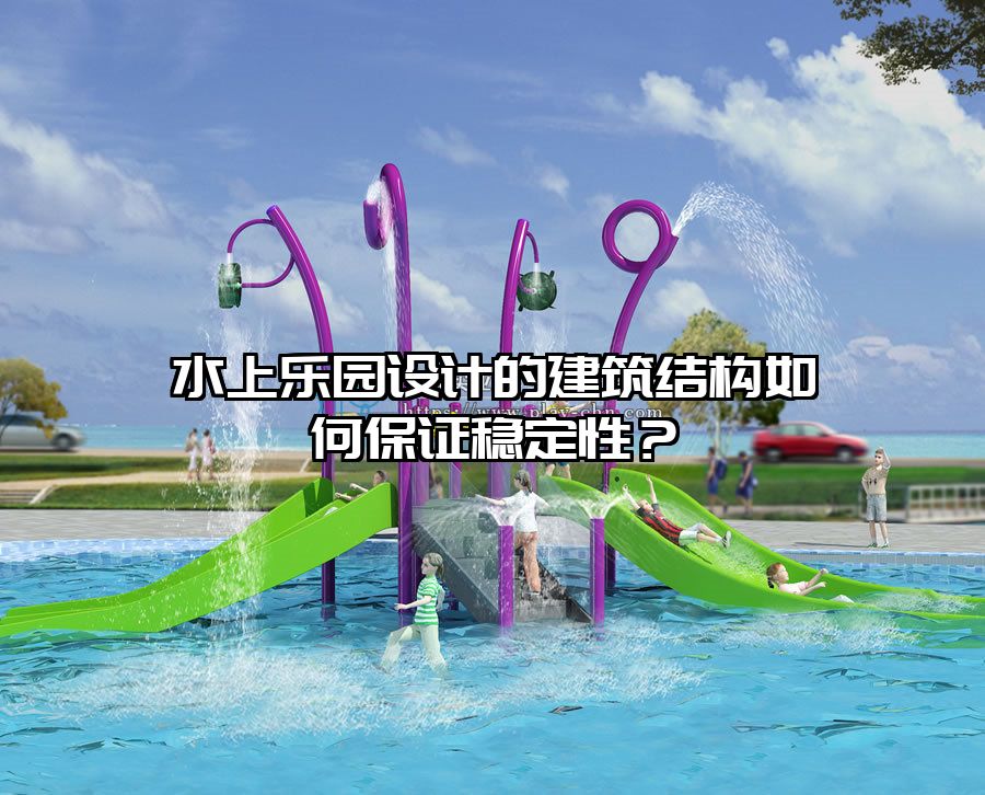 水上樂園設(shè)計的建筑結(jié)構(gòu)如何保證穩(wěn)定性？