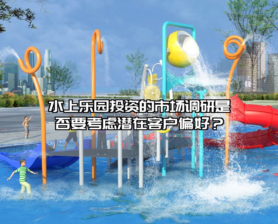 水上樂園投資的市場調(diào)研是否要考慮潛在客戶偏好？
