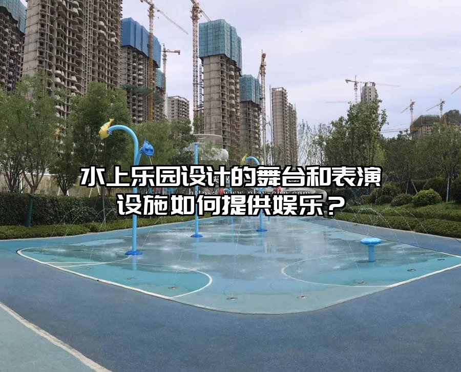 水上樂園設(shè)計的舞臺和表演設(shè)施如何提供娛樂？