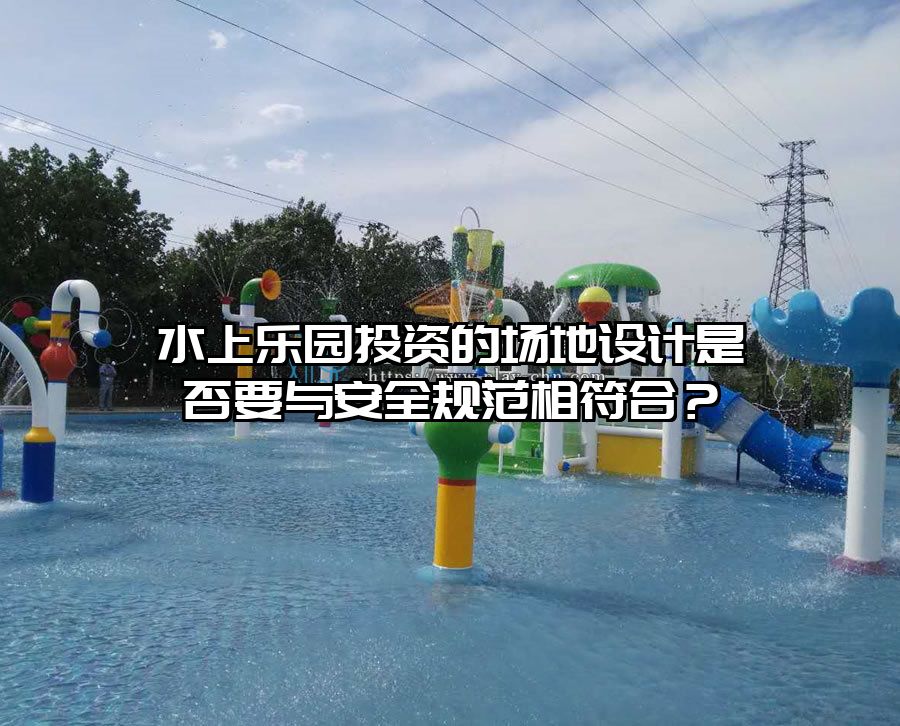 水上樂園投資的場地設計是否要與安全規范相符合？