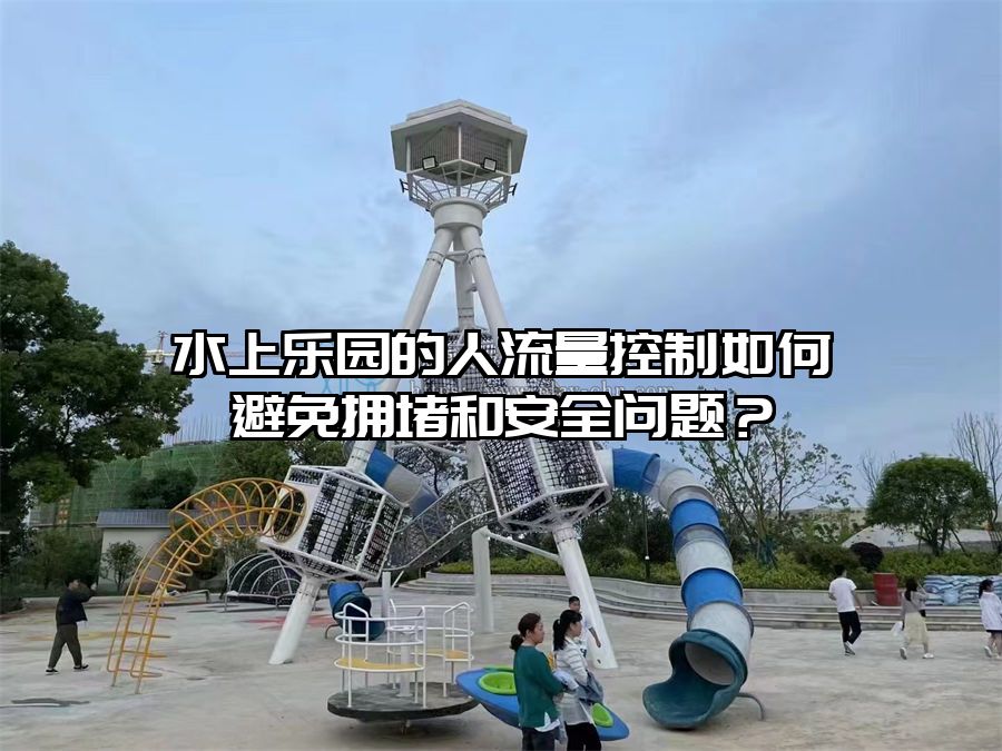 水上樂園的人流量控制如何避免擁堵和安全問題？