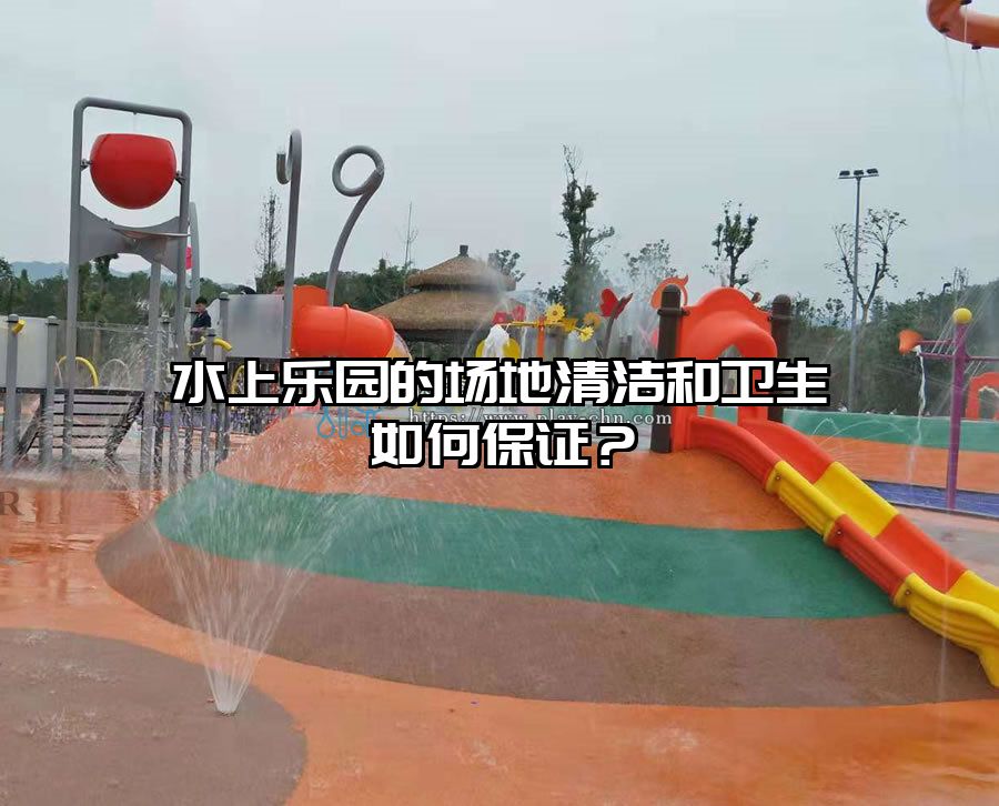 水上樂園的場地清潔和衛生如何保證？