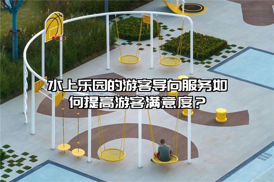 水上樂園的游客導(dǎo)向服務(wù)如何提高游客滿意度？