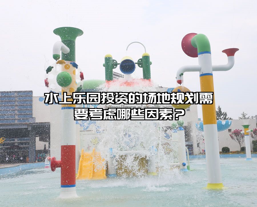 水上樂園投資的場地規劃需要考慮哪些因素？