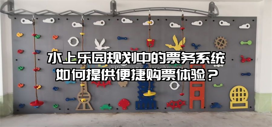 水上樂園規(guī)劃中的票務(wù)系統(tǒng)如何提供便捷購票體驗？